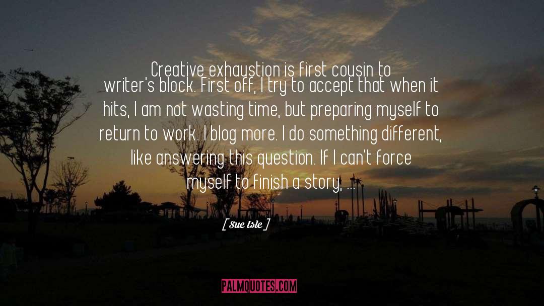 Sue Isle Quotes: Creative exhaustion is first cousin