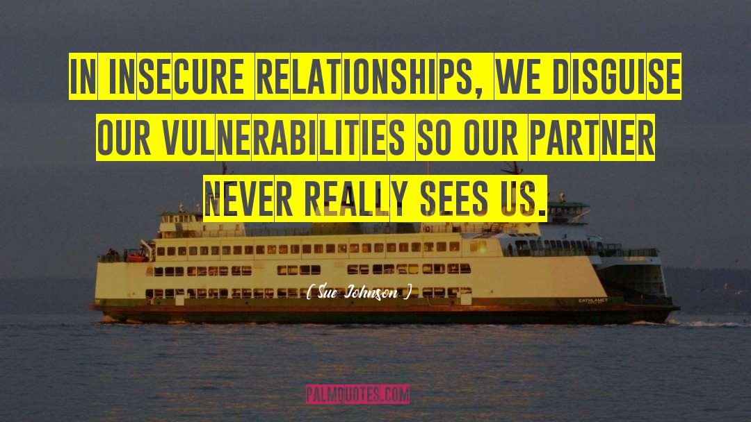 Sue Johnson Quotes: In insecure relationships, we disguise