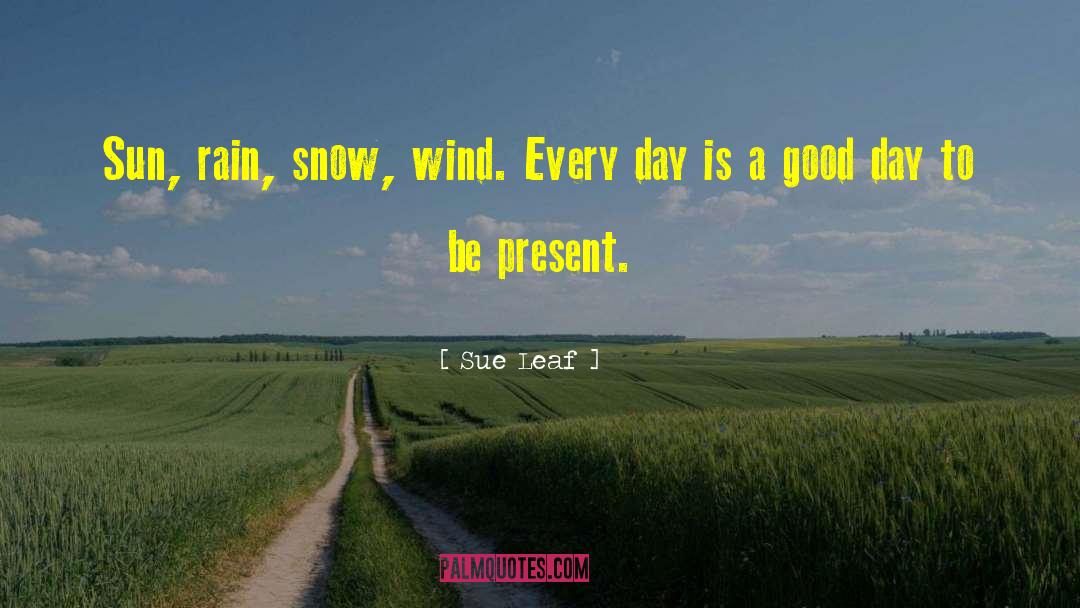 Sue Leaf Quotes: Sun, rain, snow, wind. Every