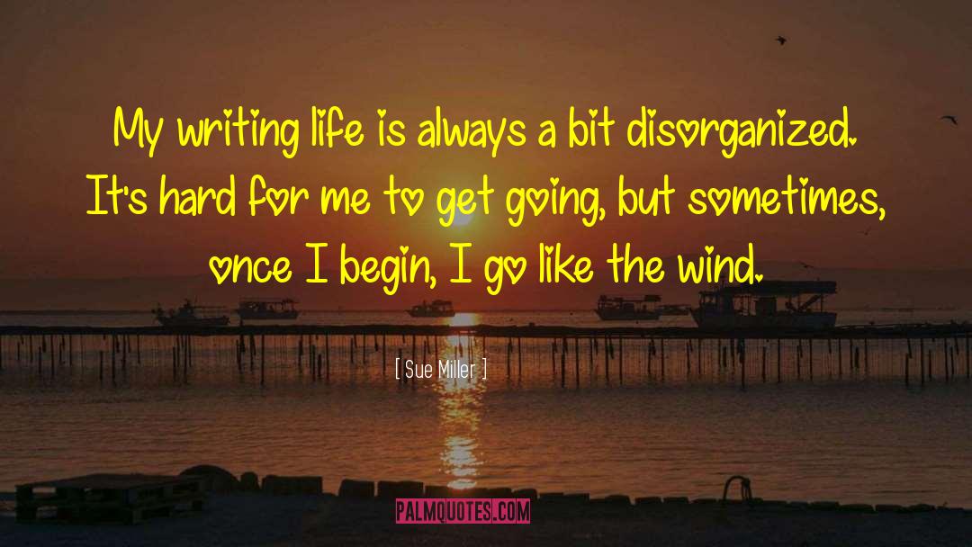 Sue Miller Quotes: My writing life is always