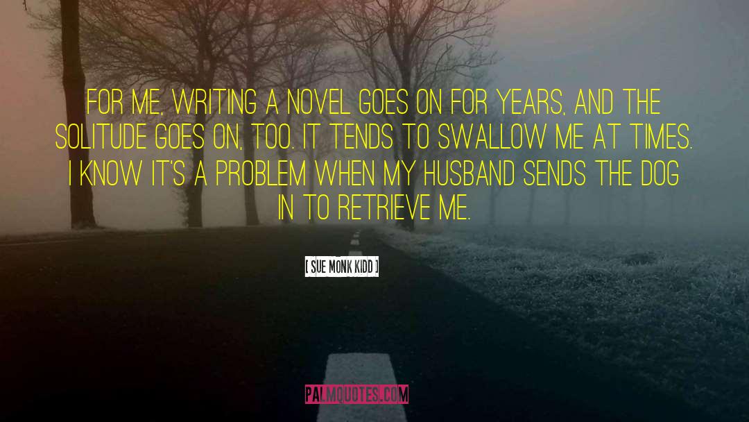 Sue Monk Kidd Quotes: For me, writing a novel