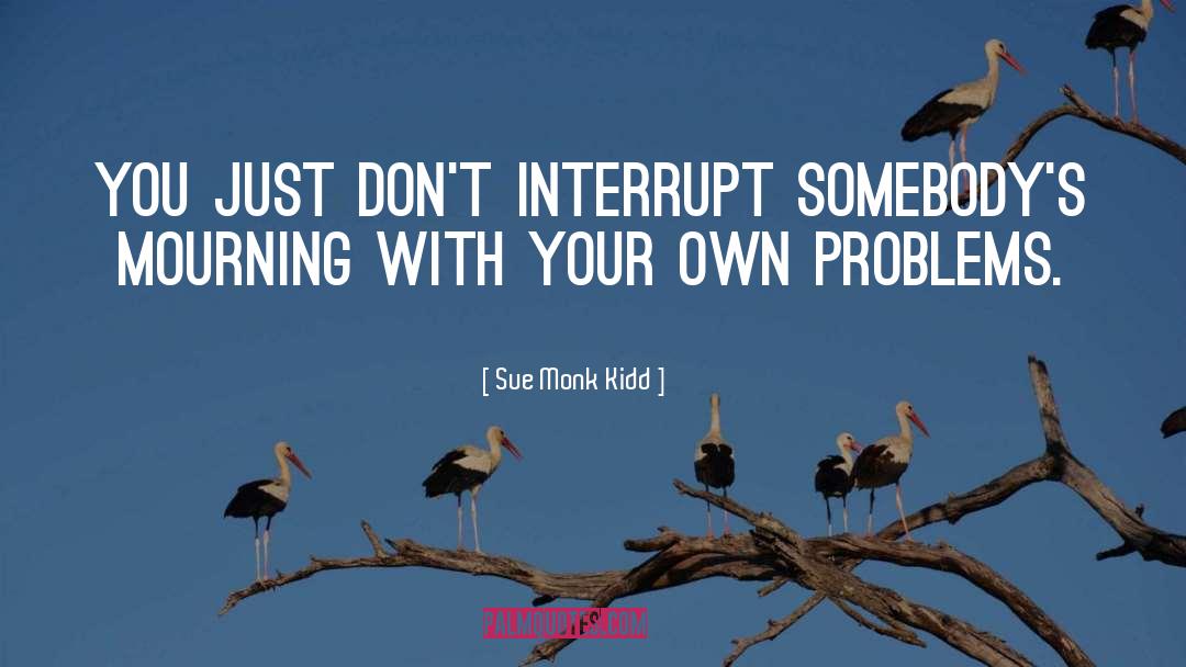 Sue Monk Kidd Quotes: You just don't interrupt somebody's