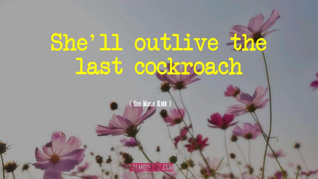 Sue Monk Kidd Quotes: She'll outlive the last cockroach