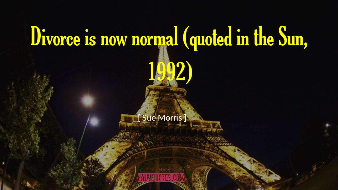 Sue Morris Quotes: Divorce is now normal (quoted