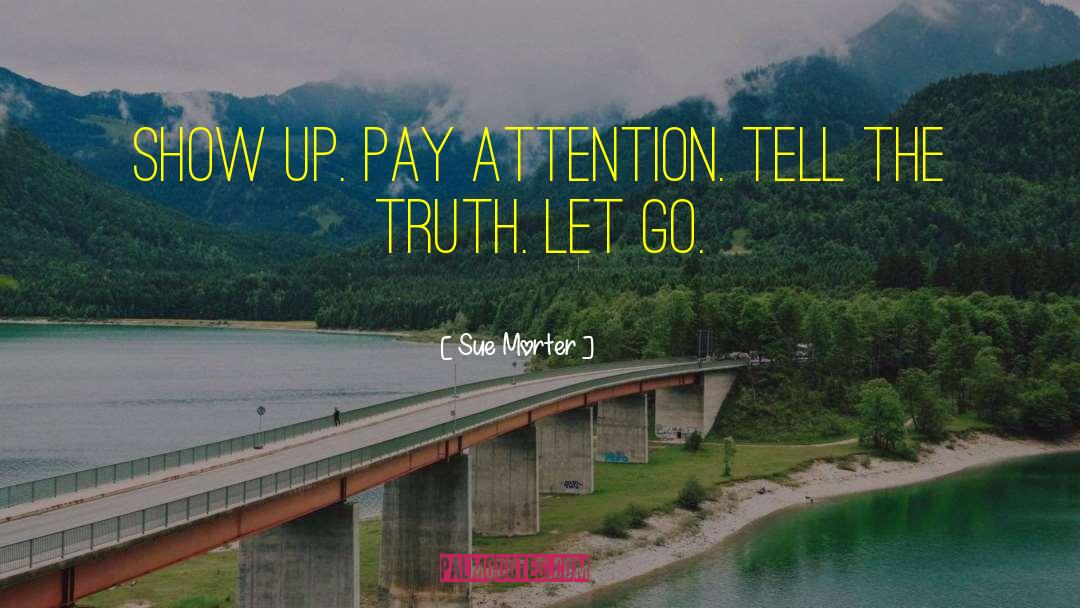 Sue Morter Quotes: Show up. Pay attention. Tell