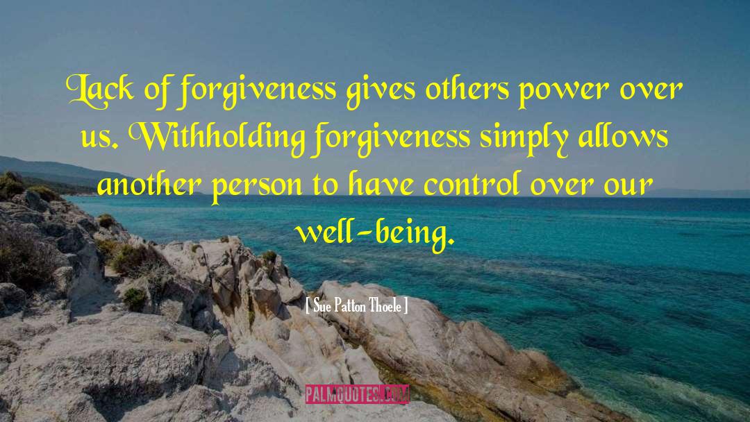 Sue Patton Thoele Quotes: Lack of forgiveness gives others