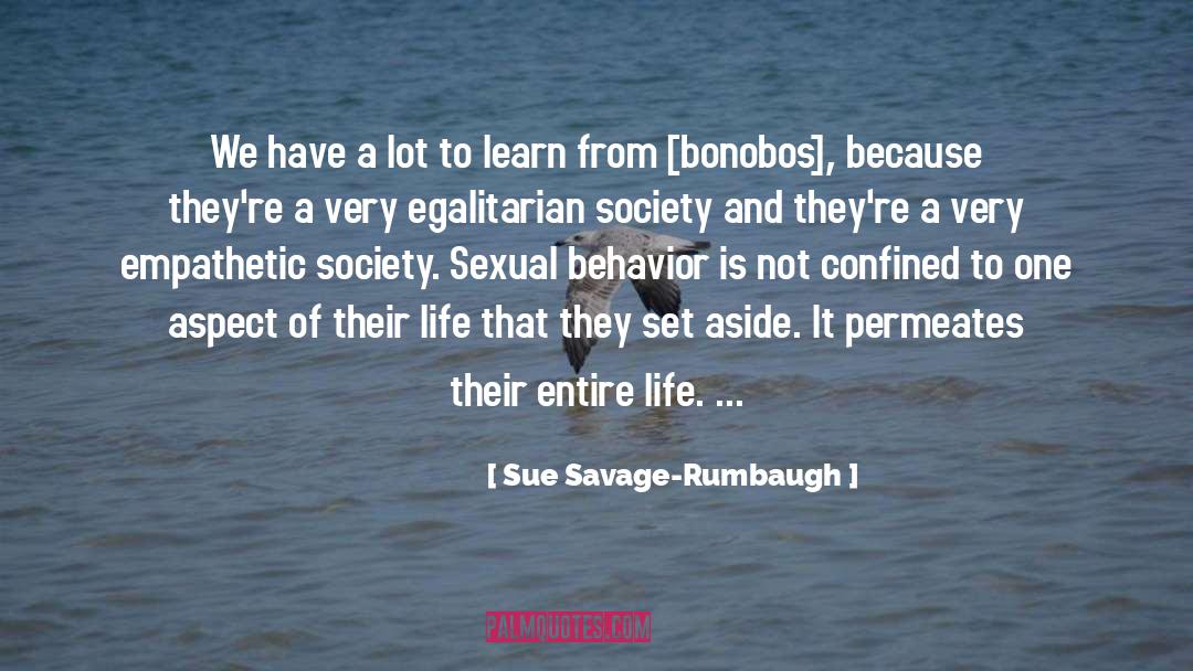 Sue Savage-Rumbaugh Quotes: We have a lot to