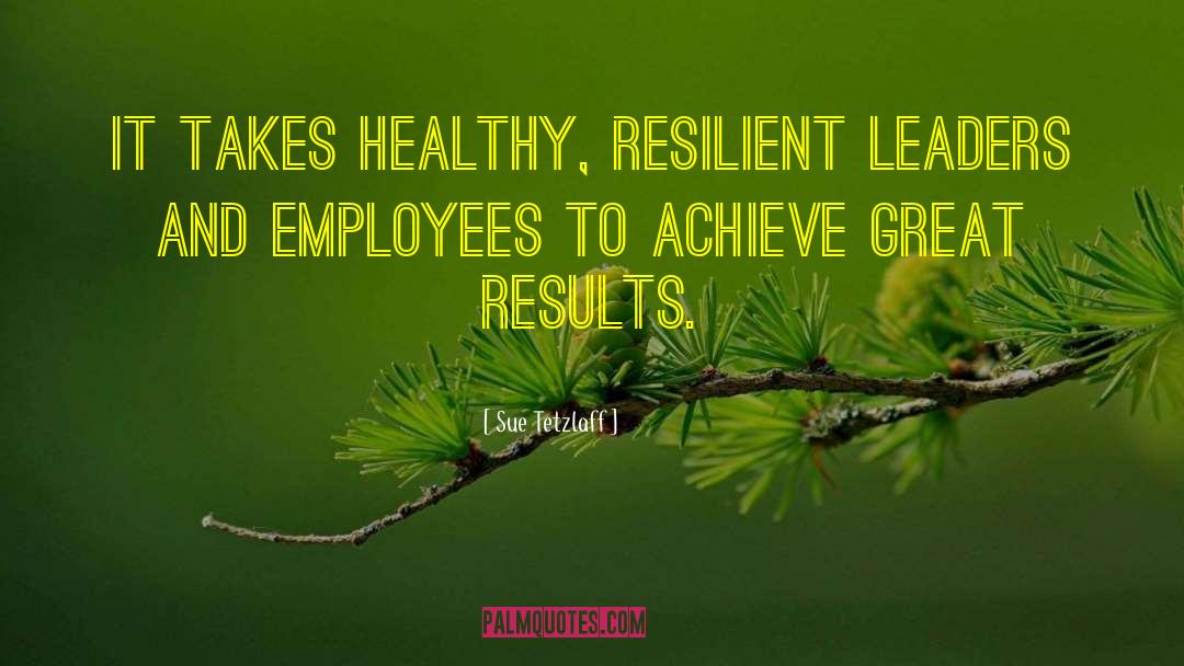 Sue Tetzlaff Quotes: It takes healthy, resilient leaders