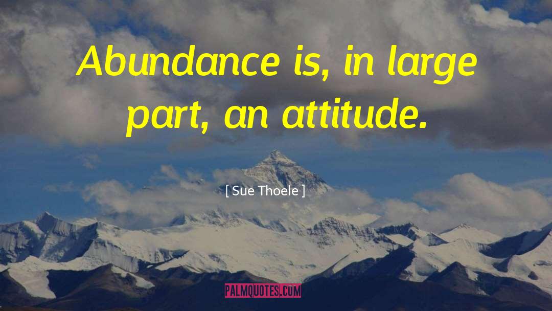 Sue Thoele Quotes: Abundance is, in large part,