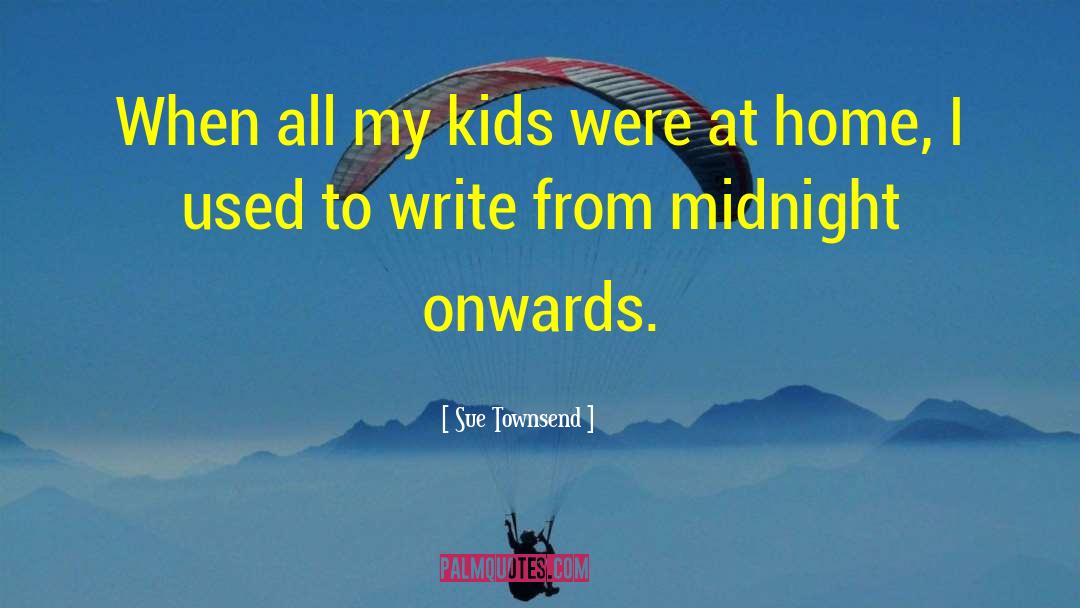 Sue Townsend Quotes: When all my kids were