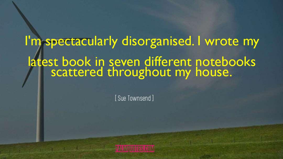 Sue Townsend Quotes: I'm spectacularly disorganised. I wrote