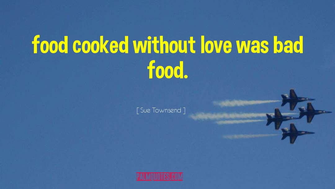 Sue Townsend Quotes: food cooked without love was