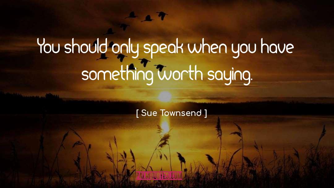 Sue Townsend Quotes: You should only speak when