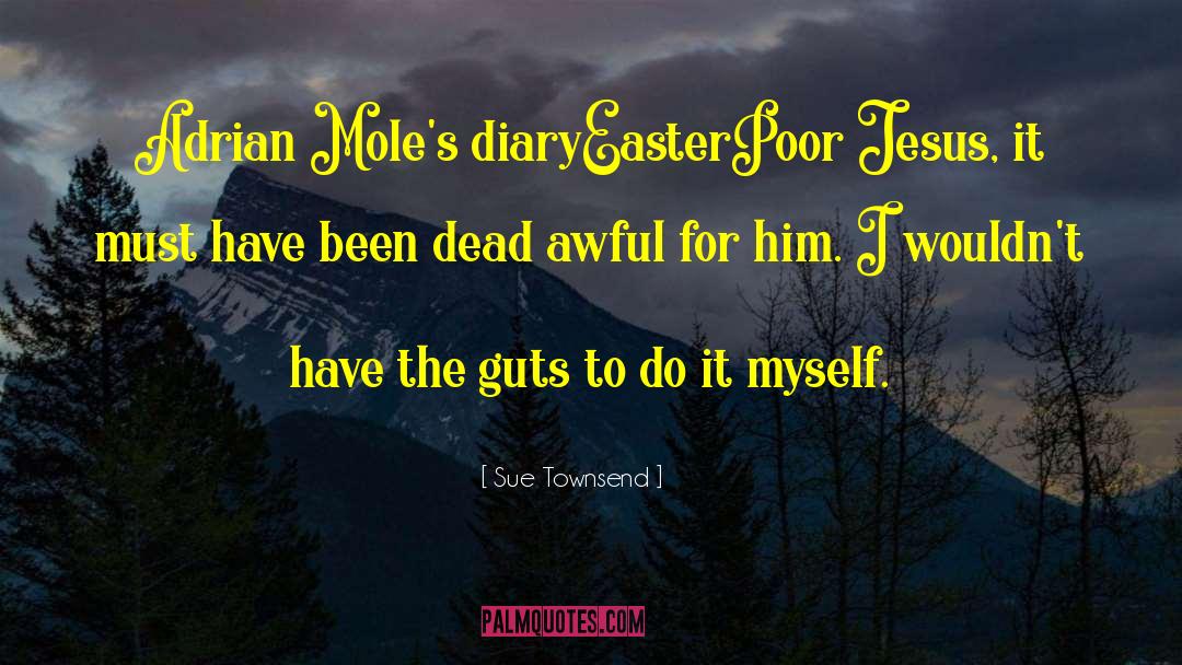 Sue Townsend Quotes: Adrian Mole's diary<br>Easter<br>Poor Jesus, it