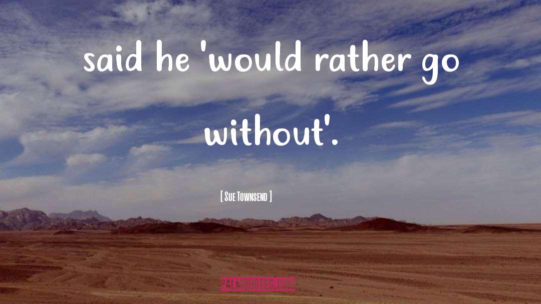 Sue Townsend Quotes: said he 'would rather go