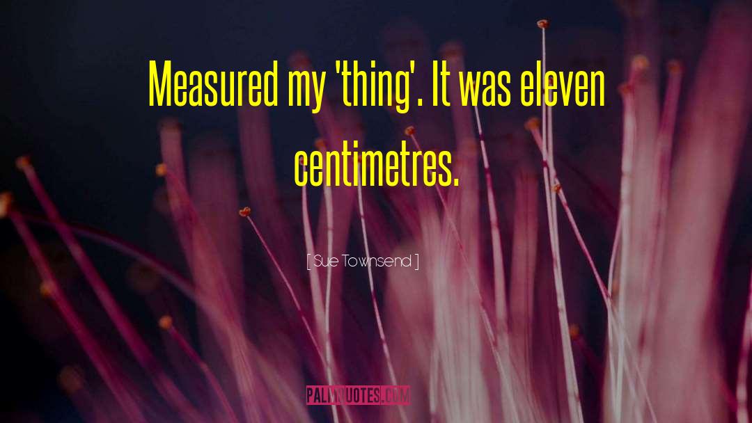 Sue Townsend Quotes: Measured my 'thing'. It was