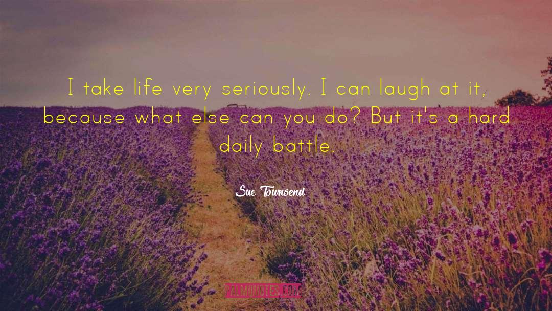 Sue Townsend Quotes: I take life very seriously.