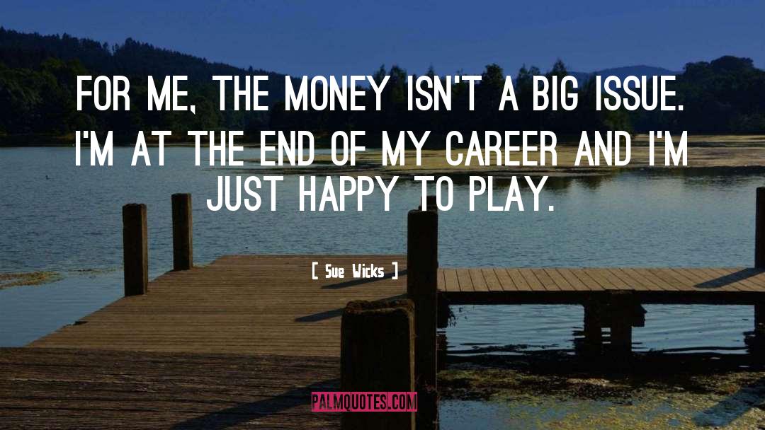 Sue Wicks Quotes: For me, the money isn't