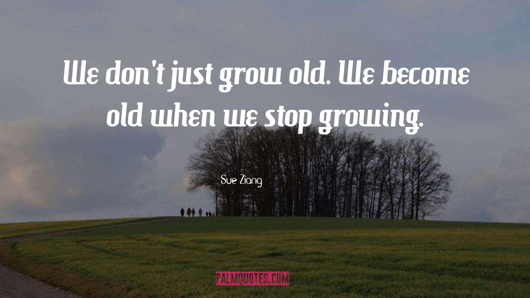 Sue Ziang Quotes: We don't just grow old.