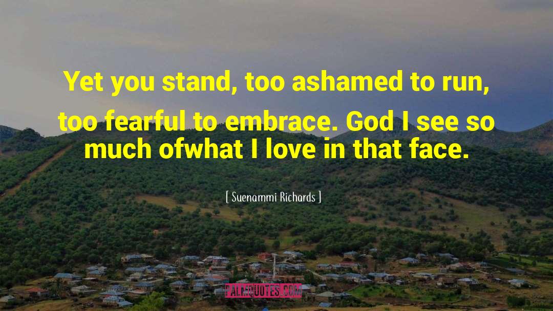 Suenammi Richards Quotes: Yet you stand, too ashamed