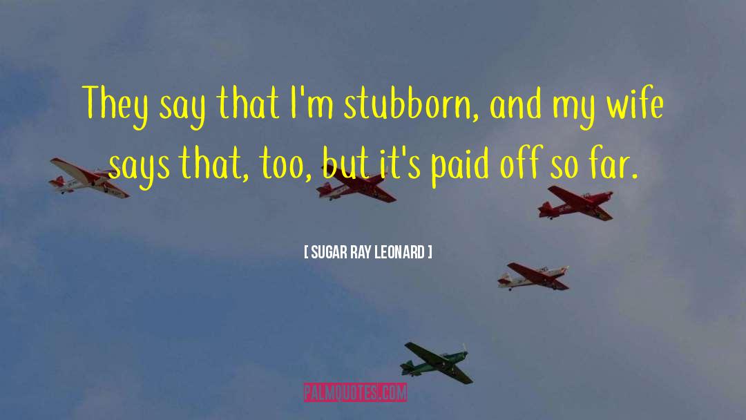 Sugar Ray Leonard Quotes: They say that I'm stubborn,