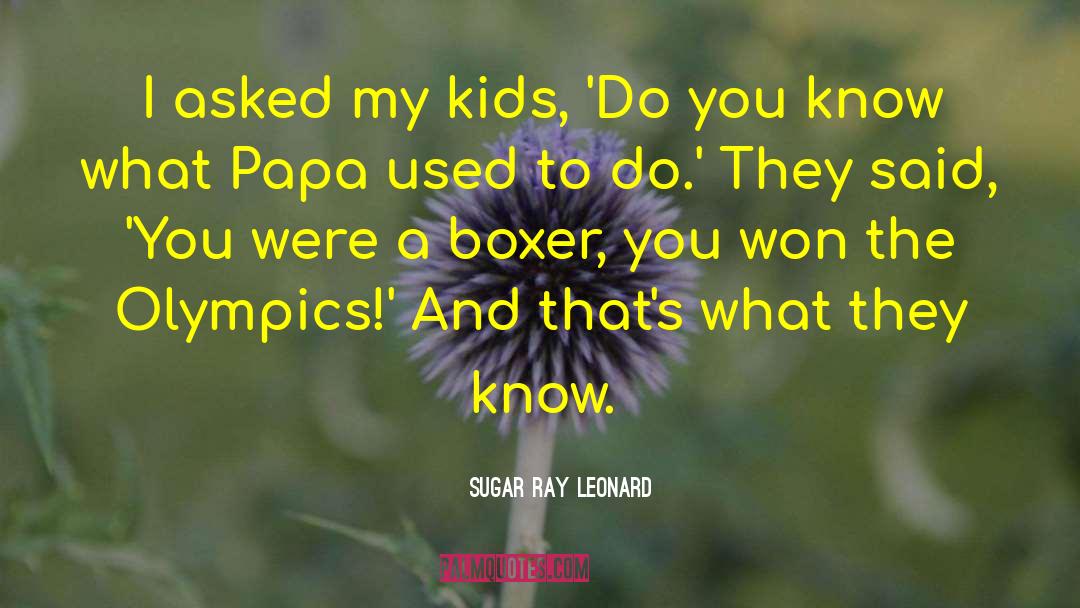 Sugar Ray Leonard Quotes: I asked my kids, 'Do