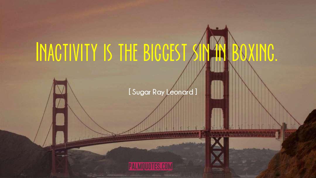 Sugar Ray Leonard Quotes: Inactivity is the biggest sin