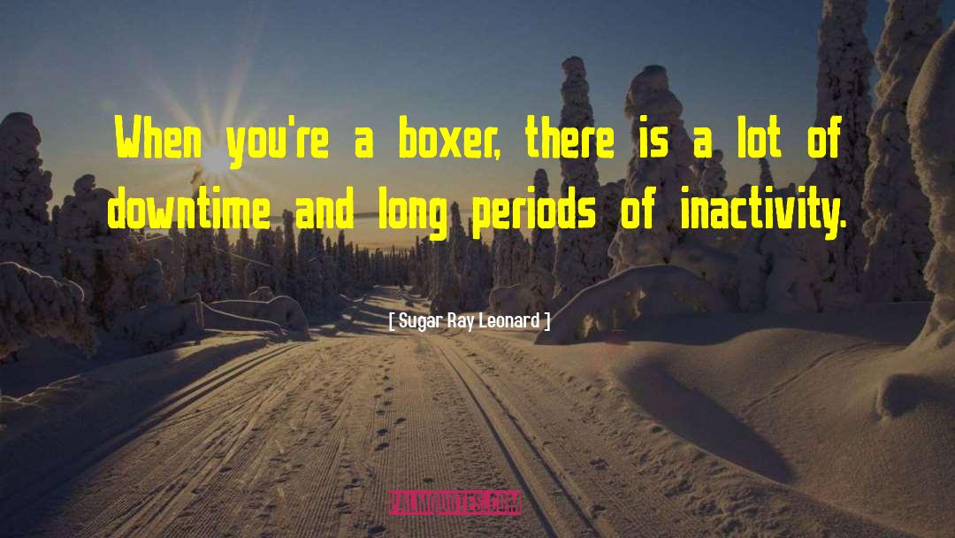 Sugar Ray Leonard Quotes: When you're a boxer, there