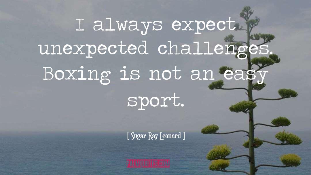 Sugar Ray Leonard Quotes: I always expect unexpected challenges.