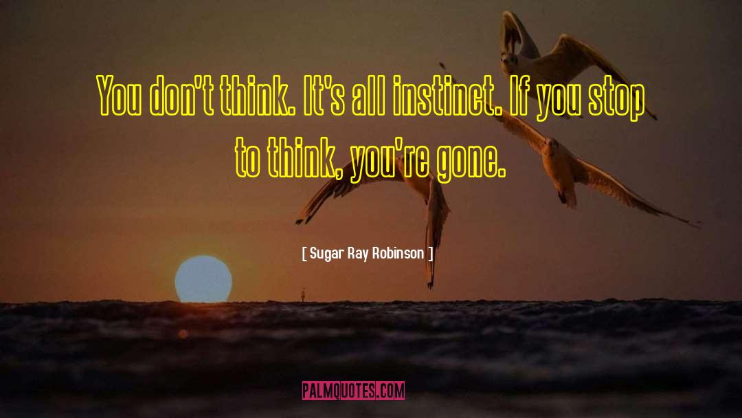 Sugar Ray Robinson Quotes: You don't think. It's all