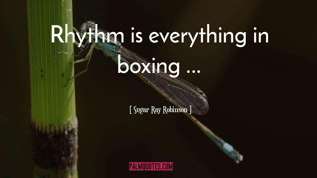 Sugar Ray Robinson Quotes: Rhythm is everything in boxing