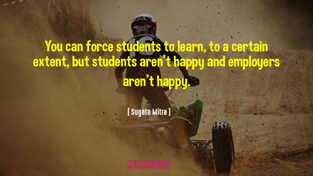Sugata Mitra Quotes: You can force students to