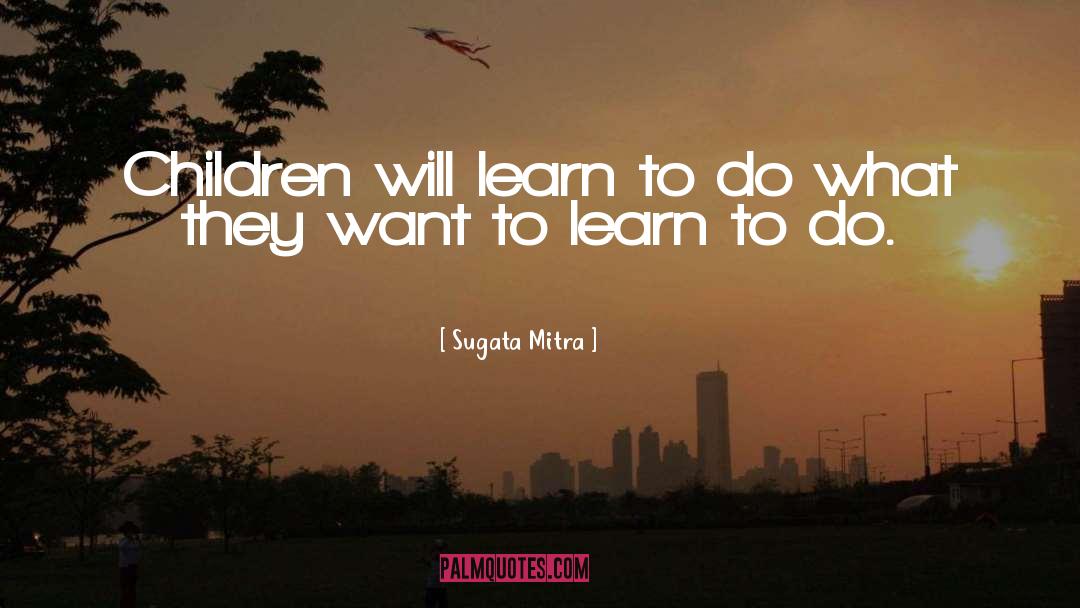 Sugata Mitra Quotes: Children will learn to do