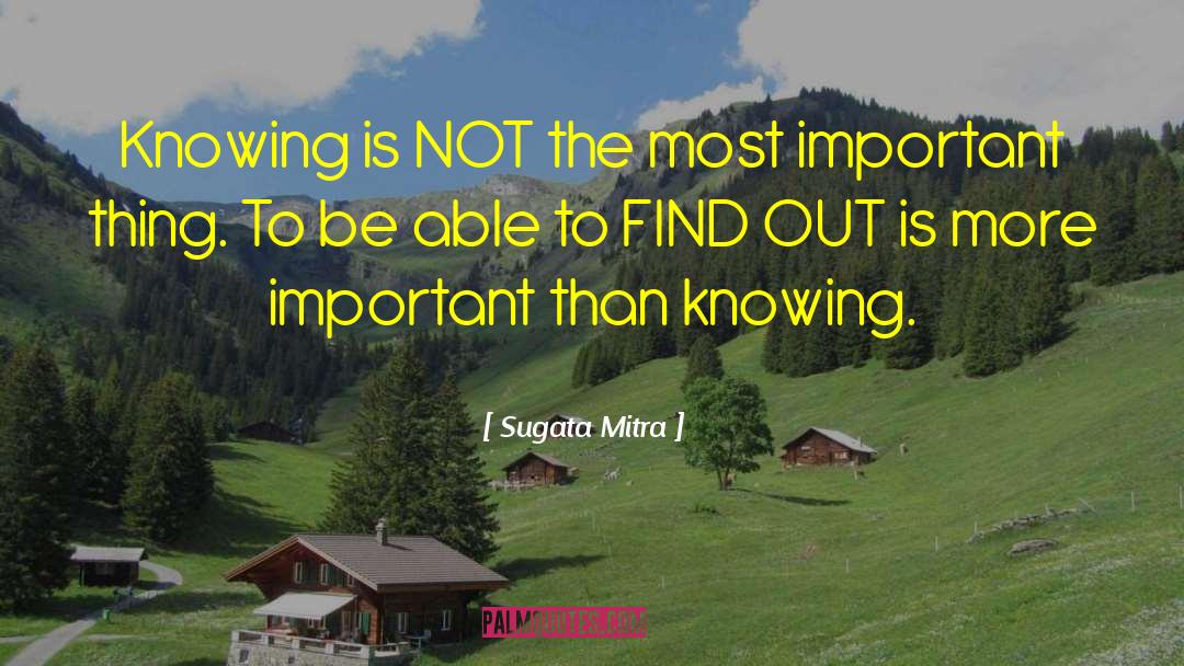 Sugata Mitra Quotes: Knowing is NOT the most