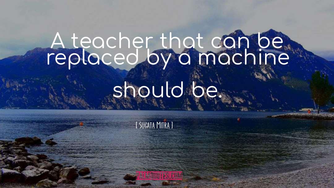 Sugata Mitra Quotes: A teacher that can be