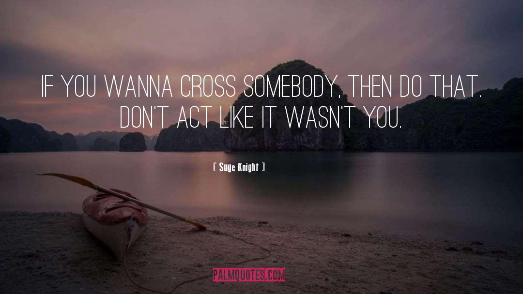 Suge Knight Quotes: If you wanna cross somebody,