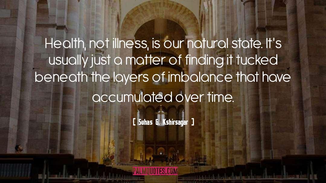 Suhas G. Kshirsagar Quotes: Health, not illness, is our