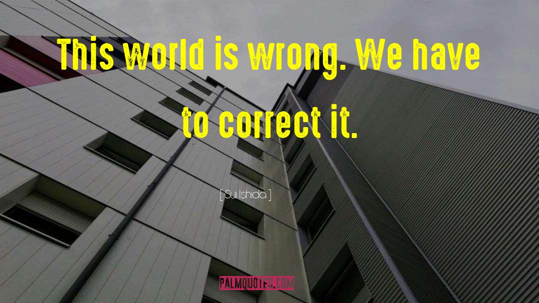 Sui Ishida Quotes: This world is wrong. We