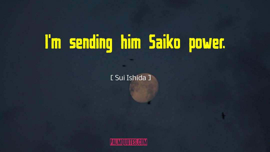 Sui Ishida Quotes: I'm sending him Saiko power.