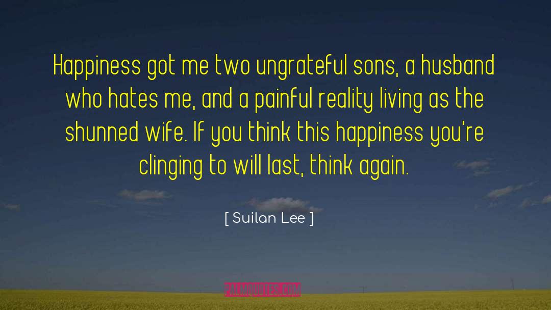 Suilan Lee Quotes: Happiness got me two ungrateful