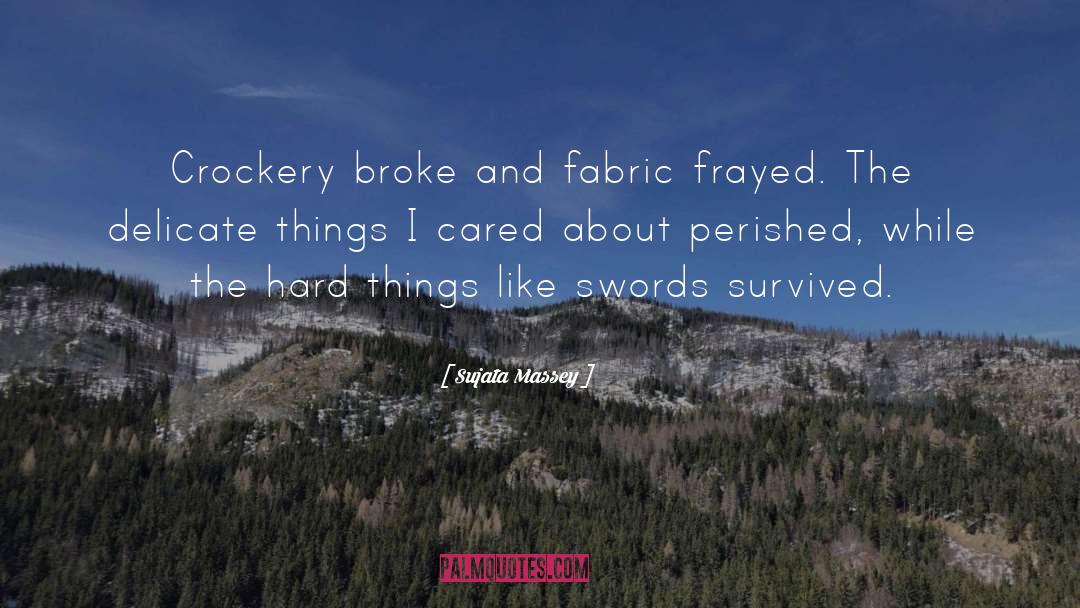 Sujata Massey Quotes: Crockery broke and fabric frayed.