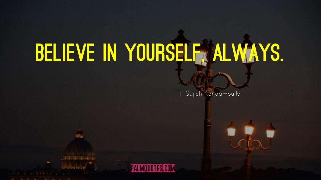 Sujish Kandampully Quotes: Believe in yourself, always.