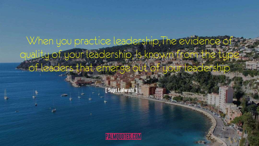 Sujit Lalwani Quotes: When you practice leadership,The evidence