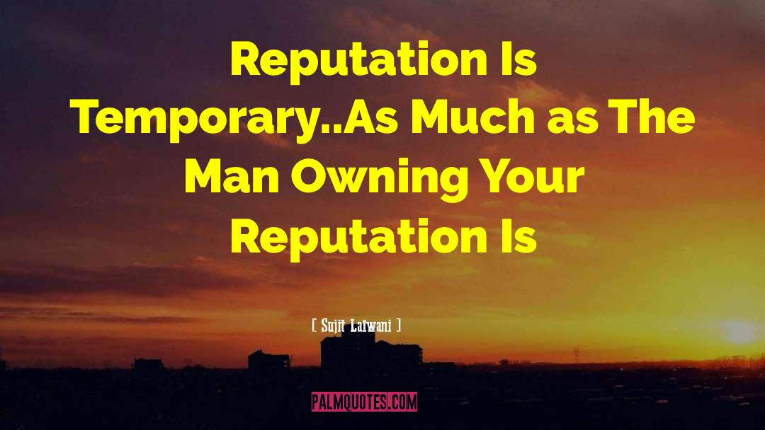 Sujit Lalwani Quotes: Reputation Is Temporary..As Much as