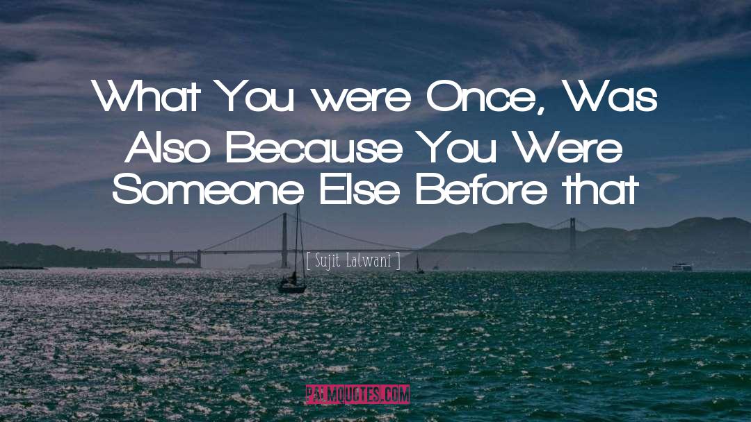 Sujit Lalwani Quotes: What You were Once, Was