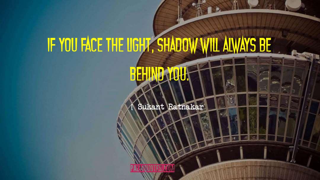 Sukant Ratnakar Quotes: If you face the light,