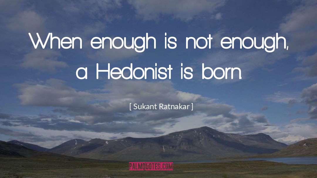Sukant Ratnakar Quotes: When enough is not enough,