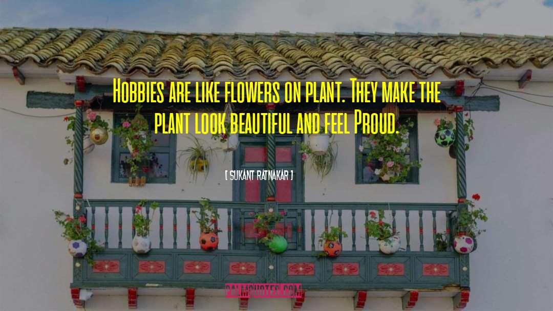 Sukant Ratnakar Quotes: Hobbies are like flowers on