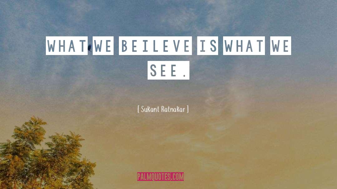 Sukant Ratnakar Quotes: What we beileve is what