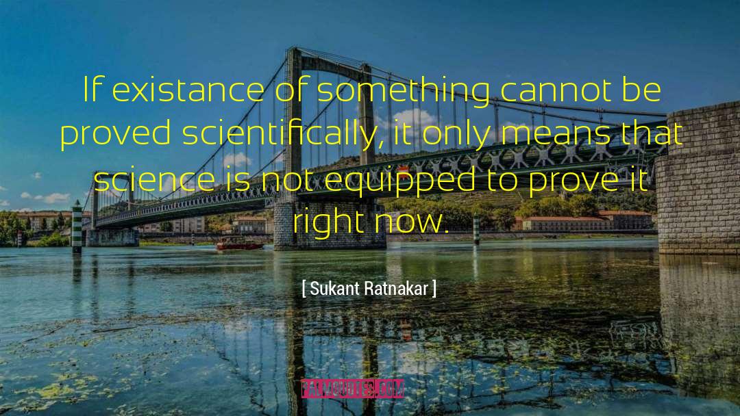 Sukant Ratnakar Quotes: If existance of something cannot